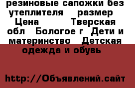  резиновые сапожки без утеплителя 27 размер › Цена ­ 150 - Тверская обл., Бологое г. Дети и материнство » Детская одежда и обувь   